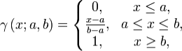 \gamma \left( x;a,b \right)= 
\left\{\begin{matrix} 0, & x \leq a , 
\\ {{x-a}\over {b-a}}, & a \leq x \leq b,
\\ 1, & x \geq b,
\end{matrix}\right.
